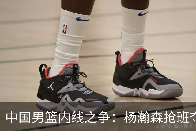 中国男篮内线之争：杨瀚森抢班夺权，徐昕焦泊乔延续宿命之战